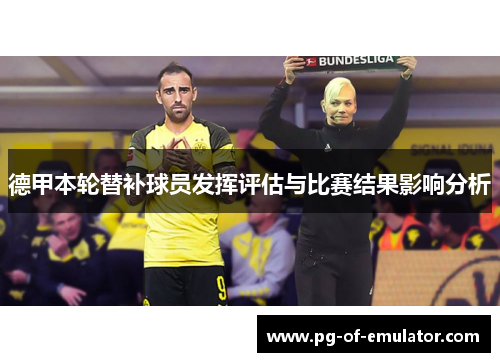 德甲本轮替补球员发挥评估与比赛结果影响分析 德甲本轮替补球员发挥评估与比赛结果影响分析