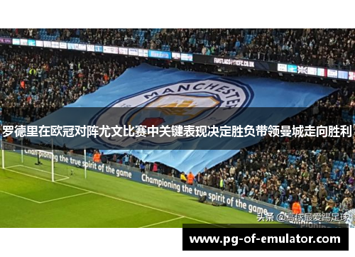 罗德里在欧冠对阵尤文比赛中关键表现决定胜负带领曼城走向胜利 罗德里在欧冠对阵尤文比赛中关键表现决定胜负带领曼城走向胜利