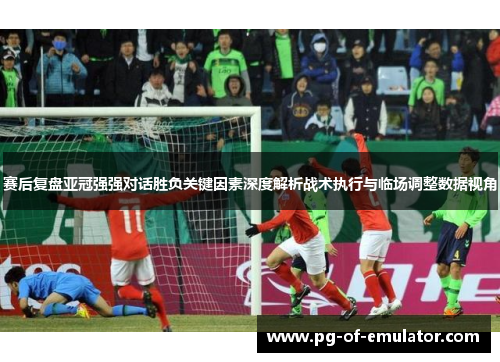 赛后复盘亚冠强强对话胜负关键因素深度解析战术执行与临场调整数据视角