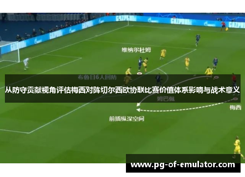 从防守贡献视角评估梅西对阵切尔西欧协联比赛价值体系影响与战术意义