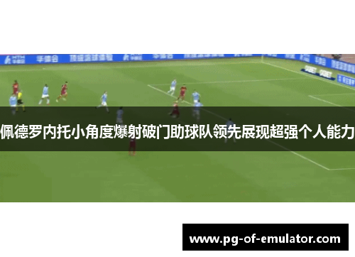 佩德罗内托小角度爆射破门助球队领先展现超强个人能力