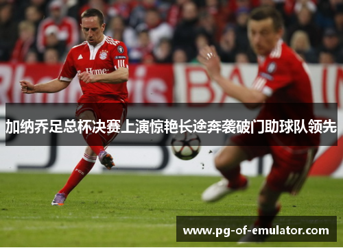 加纳乔足总杯决赛上演惊艳长途奔袭破门助球队领先