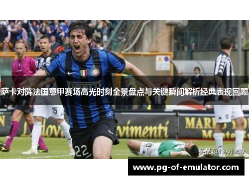 萨卡对阵法国意甲赛场高光时刻全景盘点与关键瞬间解析经典表现回顾