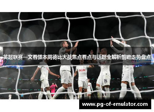 英超联赛一文看懂本周德比大战焦点看点与话题全解析前瞻走势盘点 英超联赛一文看懂本周德比大战焦点看点与话题全解析前瞻走势盘点