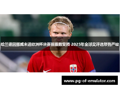 哈兰德因挪威未进欧洲杯决赛圈票数受损 2025年金球奖评选形势严峻