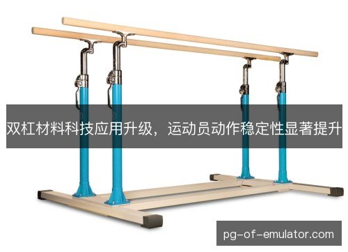 双杠材料科技应用升级,运动员动作稳定性显著提升 双杠材料科技应用升级,运动员动作稳定性显著提升